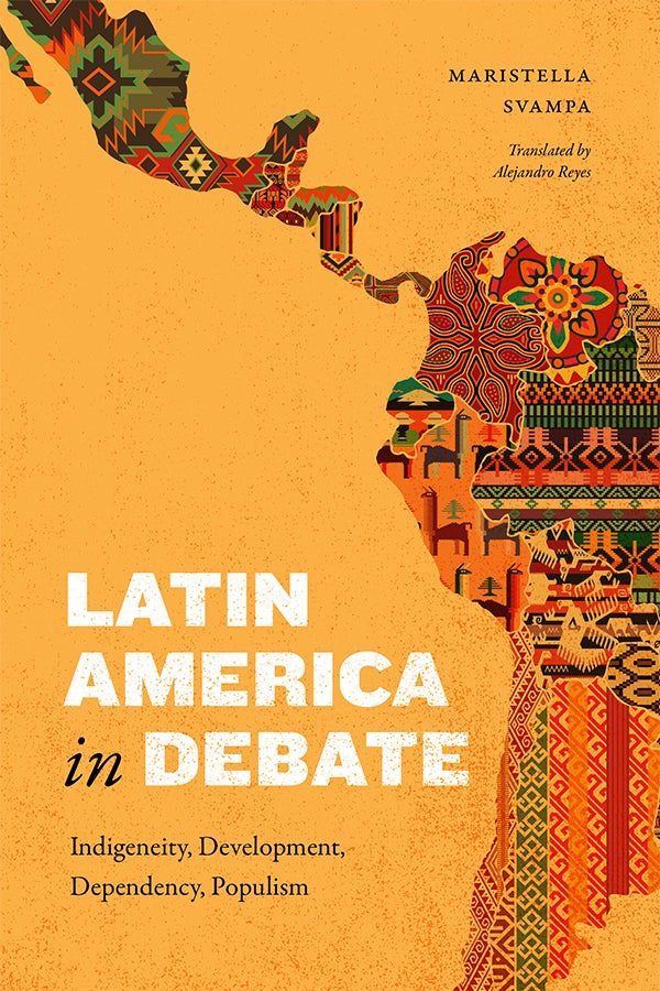 Cover of Latin America in Debate by Maristella Svampa, translated by Alejandro Reyes. The cover features a stylized map of Latin America filled with colorful, intricate  textile patterns. The background is a textured orange hue. The title is displayed in bold white and blue letters.