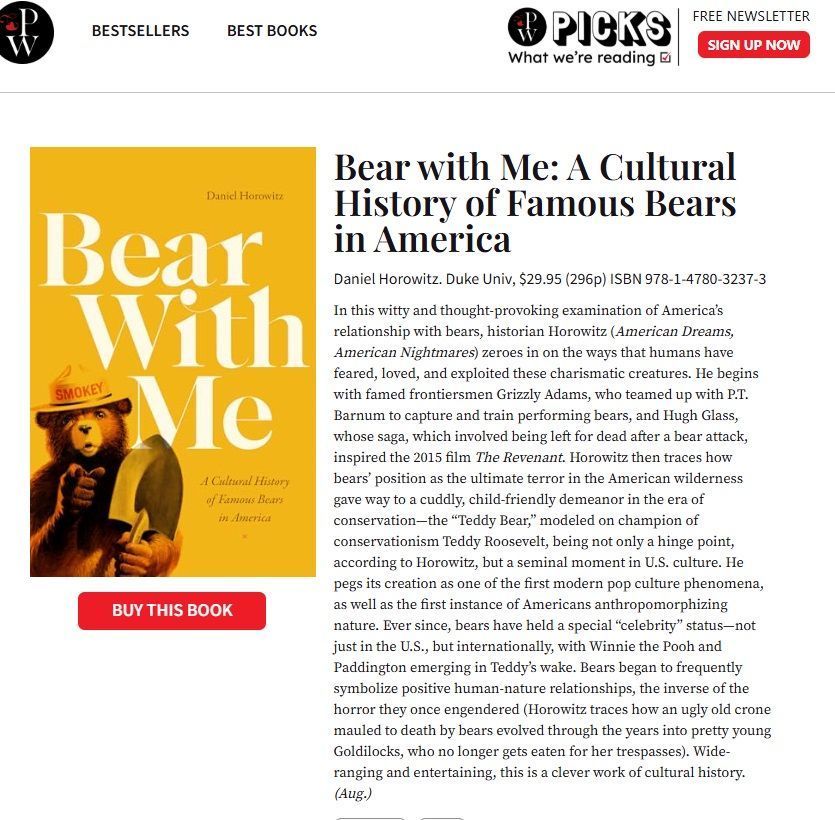 Screenshot of review of Bear With Me in Publishers Weekly with cover of book. Text is too long to excerpt completely but begins: "In this witty and thought-provoking examination of America’s relationship with bears, historian Horowitz (American Dreams, American Nightmares) zeroes in on the ways that humans have feared, loved, and exploited these charismatic creatures."