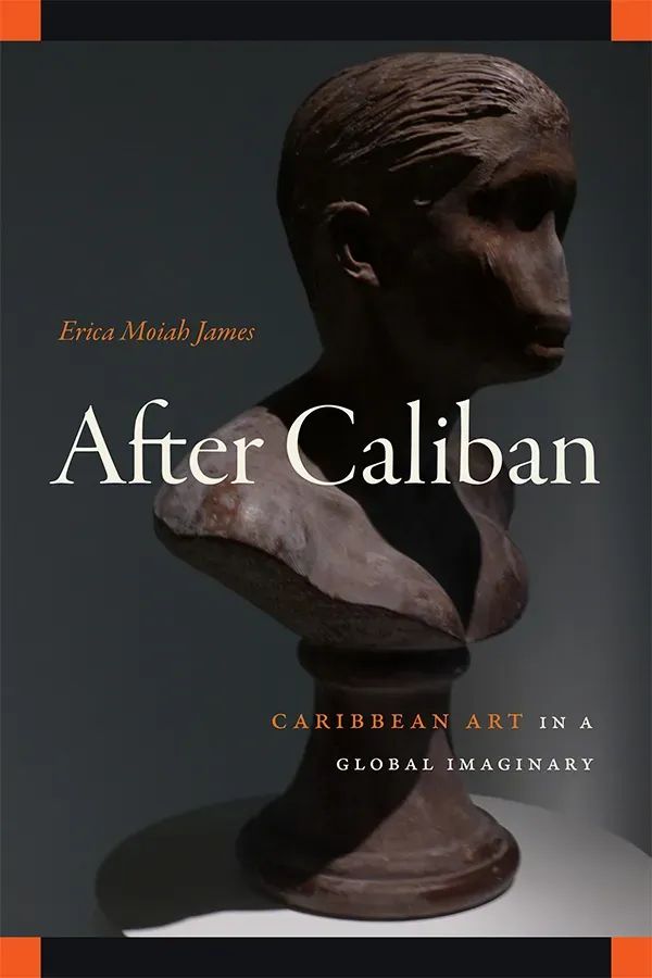 Cover of After Caliban: Caribbean Art in a Global Imaginary by Erica Moiah James. The cover features a sculpted chocolate bust by Janine Antoni. The bust has stylized facial features; the nose has been purposefully worn down to mimic erosion over time. The bust is lit dramatically, casting a strong shadow on the wall behind it. The title is displayed in large, white serif font, with the author's name in smaller orange italicized text above it. 