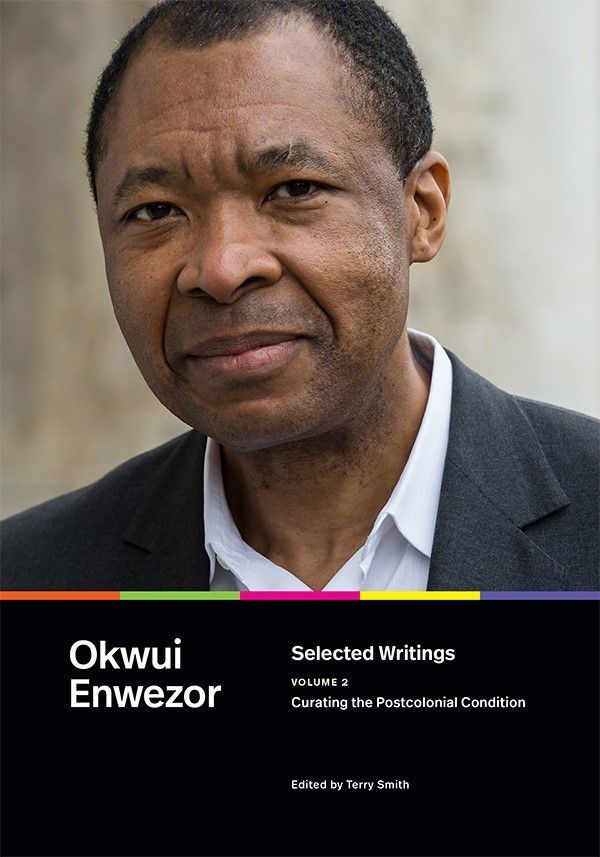 Cover of Selected Writings, Volume 2: Curating the Postcolonial Condition by Okwui Enwezor, edited by Terry Smith. The cover features a close-up photograph of Okwui Enwezor, dressed in a dark suit and white shirt, with a neutral expression. Below the image, the title and editor information are displayed on a black background with a colorful horizontal stripe running across the top, adding a vibrant touch.