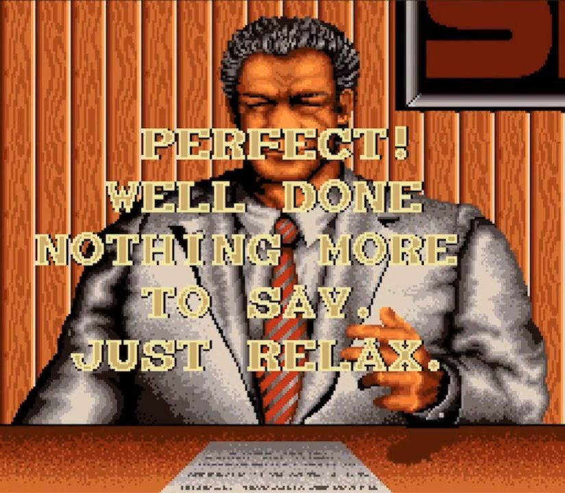 a big meaty boss man saying "Perfect! Well done nothing more to say. Just relax."