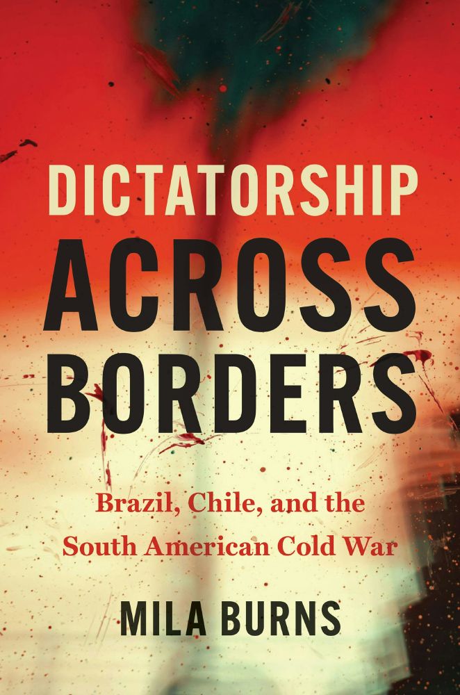 Dictatorship across Borders
Brazil, Chile, and the South American Cold War
by Mila Burns