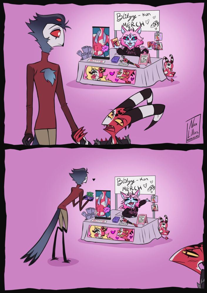 First panel: Stolas and Blitz holding hands. They walk by Emberlynn’s table full of Blitz fan merchandise. Blitz is rolling his eyes, Stolas looks intrigued. 

Second panel: Stolas standing in front of Emberlynn’s fan merch table with his wallet ready to buy everything. Blitz in the corner looking annoyed and flattered.  
