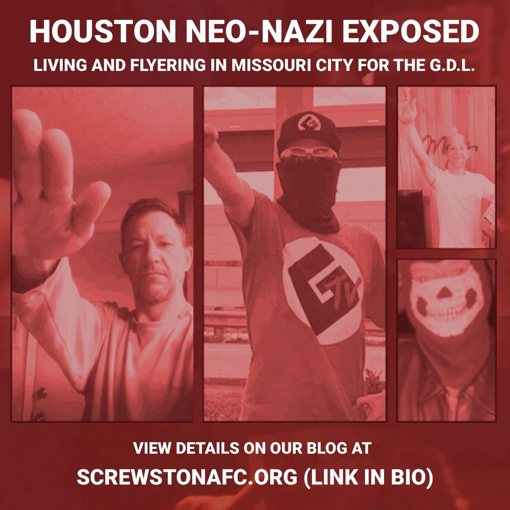 White Text at top says: 

"HOUSTON NEO-NAZI EXPOSED

LIVING AND FLYERING IN MISSOURI CITY FOR THE GDL"

Multiple pictures show Douglas Earl Landrum throwing nazi salutes and one wearing a siege skull mask in the center.

Text at the bottom says:

"view details on our blog at SCREWSTONAFC.ORG (LINK IN BIO)"