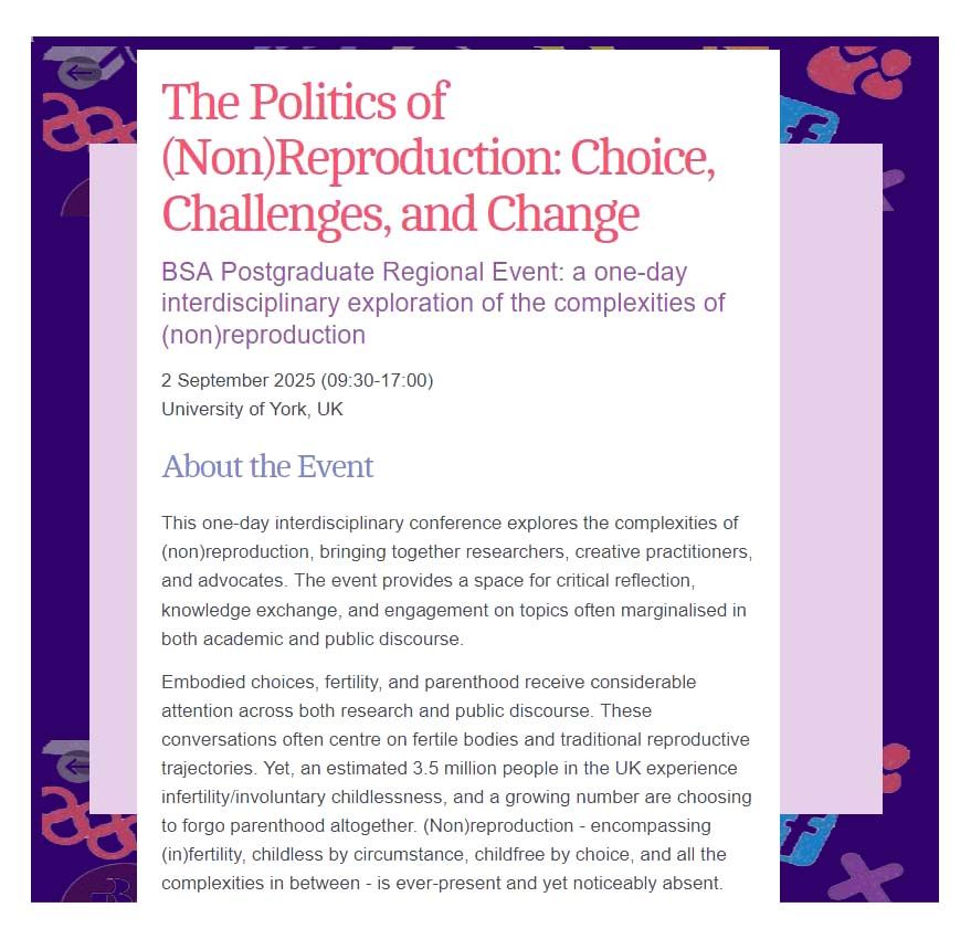 Explore the complexities of reproduction, by booking for ‘The Politics of (Non)Reproduction: Choice, Challenges, and Change’, a free BSA Postgraduate Regional Event, 2 September, University of York https://tinyurl.com/yvvt37t3