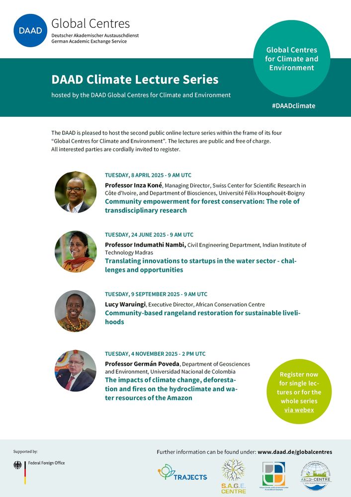 In 2025 the DAAD is organising the 2nd round of the 4-part Climate Lecture Series with renowed international speakers on various topics related to climate and environment. The Lecture Series is part of the DAAD-programme "Global Centres for Climate and Environment" of which #TRAJECTS is a part.

Inza Koné | Community empowerment for forest conservation: The role of transdisciplinary research

Professor Indumathi Nambi | Translating innovations to startups in the water sector - Challenges and opportunities

Lucy Waruingi | Community-based rangeland restoration for sustainable livelihoods

Professor Germán Poveda | The impacts of climate change, deforestation and fires on the hydroclimate and water resources of the Amazon

All interested parties are cordially invited to register here 👇
https://daad-veranstaltung.webex.com/webappng/sites/daad-veranstaltung/webinar/webinarSeries/register/09b9c4c08b47467fba69b49a4126d27d