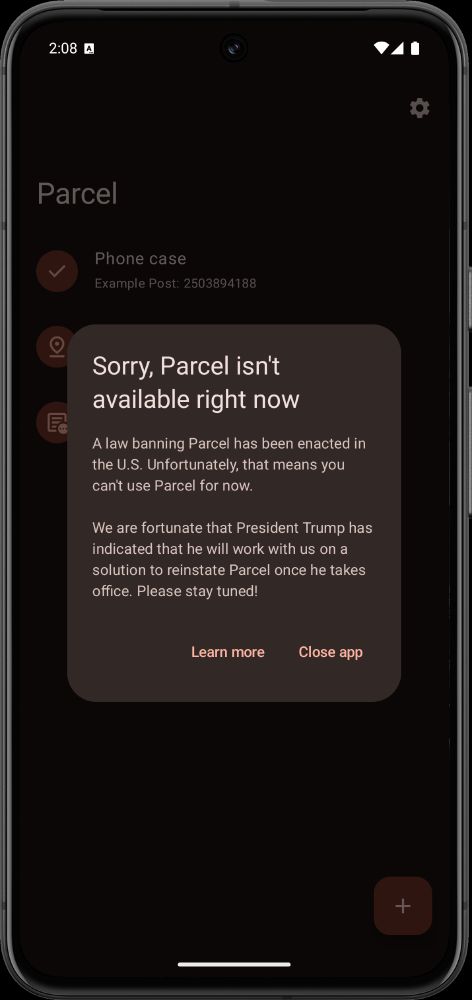 Sorry, Parcel isn't available right now

A law banning Parcel has been enacted in the U.S. Unfortunately, that means you can't use Parcel for now.

We are fortunate that President Trump has indicated that he will work with us on a solution to reinstate Parcel once he takes office. Please stay tuned!