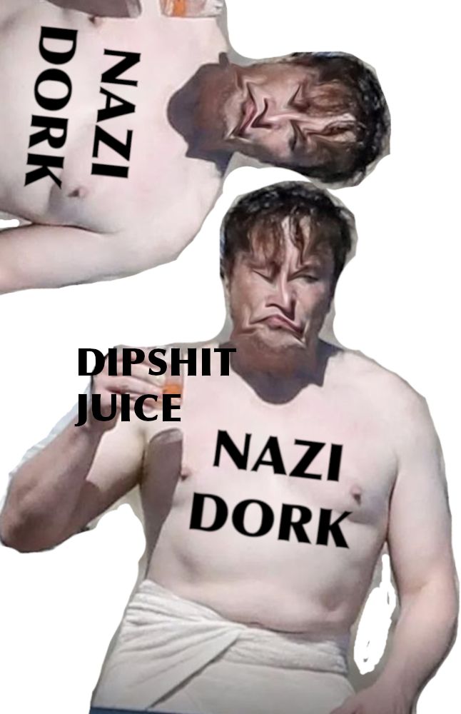shirtless elon with his face looking weird and the words NAZI DORK on his chest and DIPSHIT JUICE over his drink