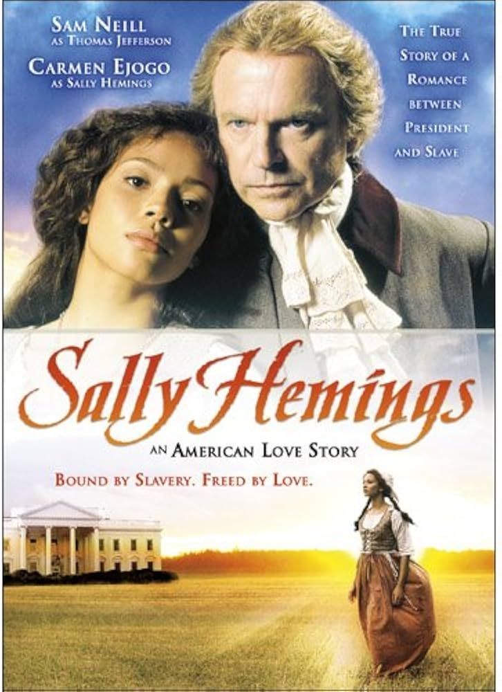 Movie poster for 
"Sally Hemmings: An American Love Story" 🤮
tagline: "Bound by slavery. Freed by love." 🤮
"The True story of a romance between president and slave" 🤮
Sam Neill as Thomas Jefferson (Sam no!)
Carmen Ejogo as Sally Hemmings (no judgment, portrayed as an adult and gd smokeshow)
The design of the poster looks like a standard cheesy 90s historical romance film, with Sam Neill and Carmen Ejogo dressed in period clothing in conflicted but loving embrace up top and the Sally Hemmings character in a empty field/lawn, sun setting behind, looking at the White House in the distance.
What a poorly thought out film.
 