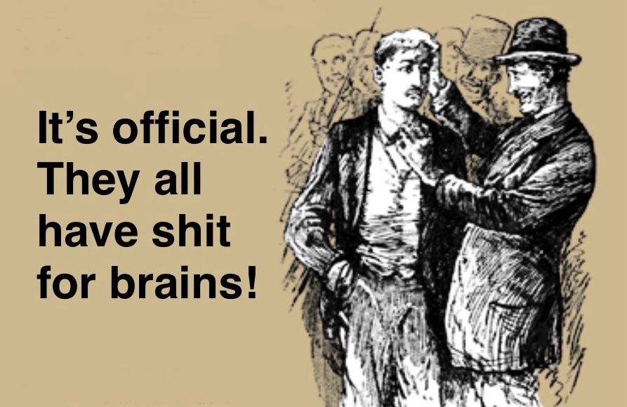 Image is captioned: It’s official. They all have shit for brains.