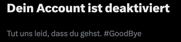 Screenshot von der X/Twitter Accountlöschung. Text: "Dein Account ist deaktiviert - Tut uns leid, dass du gehst. #GoodBye"