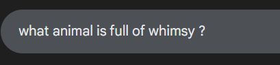 a google search being "what animal is full of whimsy ?"