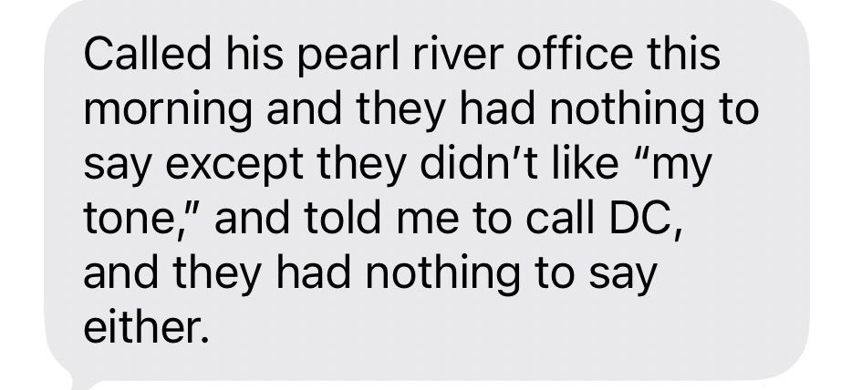 Called his pearl river office this morning and they had nothing to say except they didn't like "my tone," and told me to call DC, and they had nothing to say either.