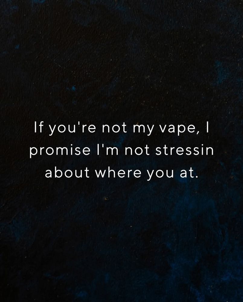 If you're not my vape, I promise I'm not stressin about where you at.