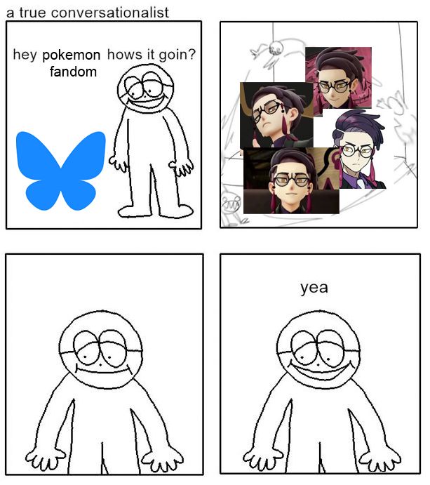 that one meme where the bald creature with glasses approaches the bleusky logo and asks "hey pokemon fandom how is it going" and the next panel is an image of a little guy going feral over corbeau from pokemon and then the bald creature goes "yea" after an awkward pause