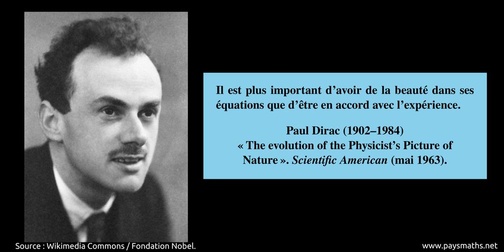 Portrait photographique de Paul Dirac, et une citation : "Il est plus important d'avoir de la beauté dans ses équations que d'être en accord avec l'expérience."