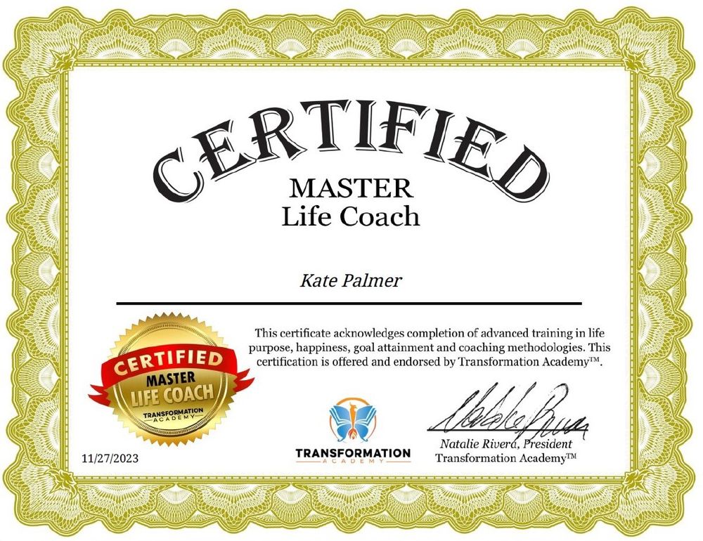 Certificate from Transformation Academy showing that Kate Palmer has completed advanced training in life purpose, happiness, goal attainment and coaching methodologies, and is a certified Master Life Coach. 