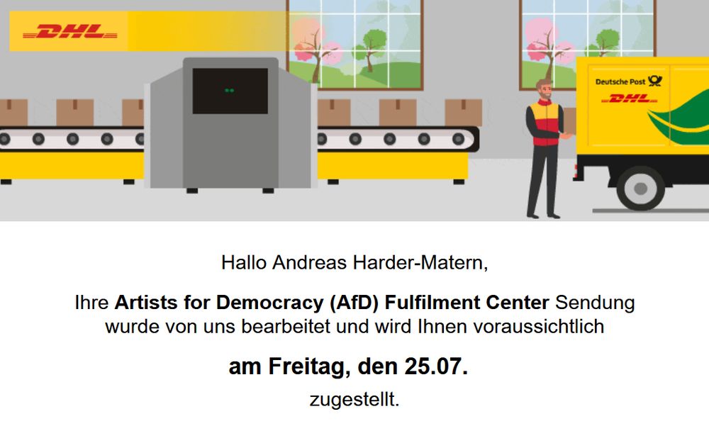 Bidschirmfoto von einer DHL-Benachrichtigung per Mail: Hallo Andreas Harder-Matern, Ihre Artists for Democracy (AfD) Fulfilment Center Sendung wurde von uns bearbeitet und wird Ihnen voraussichtlich am Freitag, den 25.07. zugestellt.