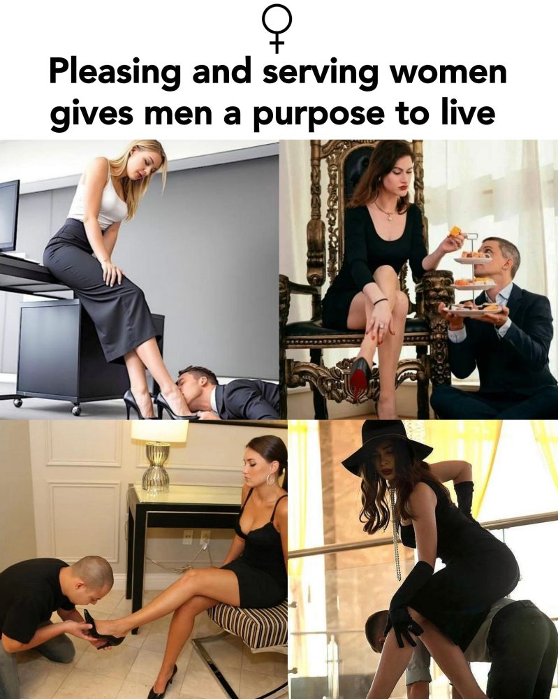 Pleasing and serving women gives men a purpose to live.