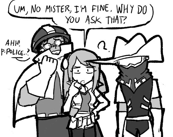 Jeena and Beht stand confusedly. Gorrik hides behind Jeena.
JEENA: Um, no mister, I'm fine. Why do you ask that?
GORRIK: Ahh! P-Police...?
BEHT: ?