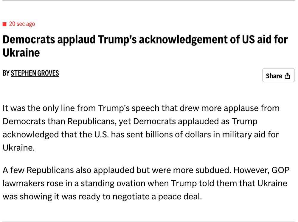  Democrats applaud Trump’s acknowledgement of US aid for Ukraine
By STEPHEN GROVES

It was the only line from Trump’s speech that drew more applause from Democrats than Republicans, yet Democrats applauded as Trump acknowledged that the U.S. has sent billions of dollars in military aid for Ukraine.

A few Republicans also applauded but were more subdued. However, GOP lawmakers rose in a standing ovation when Trump told them that Ukraine was showing it was ready to negotiate a peace deal.
