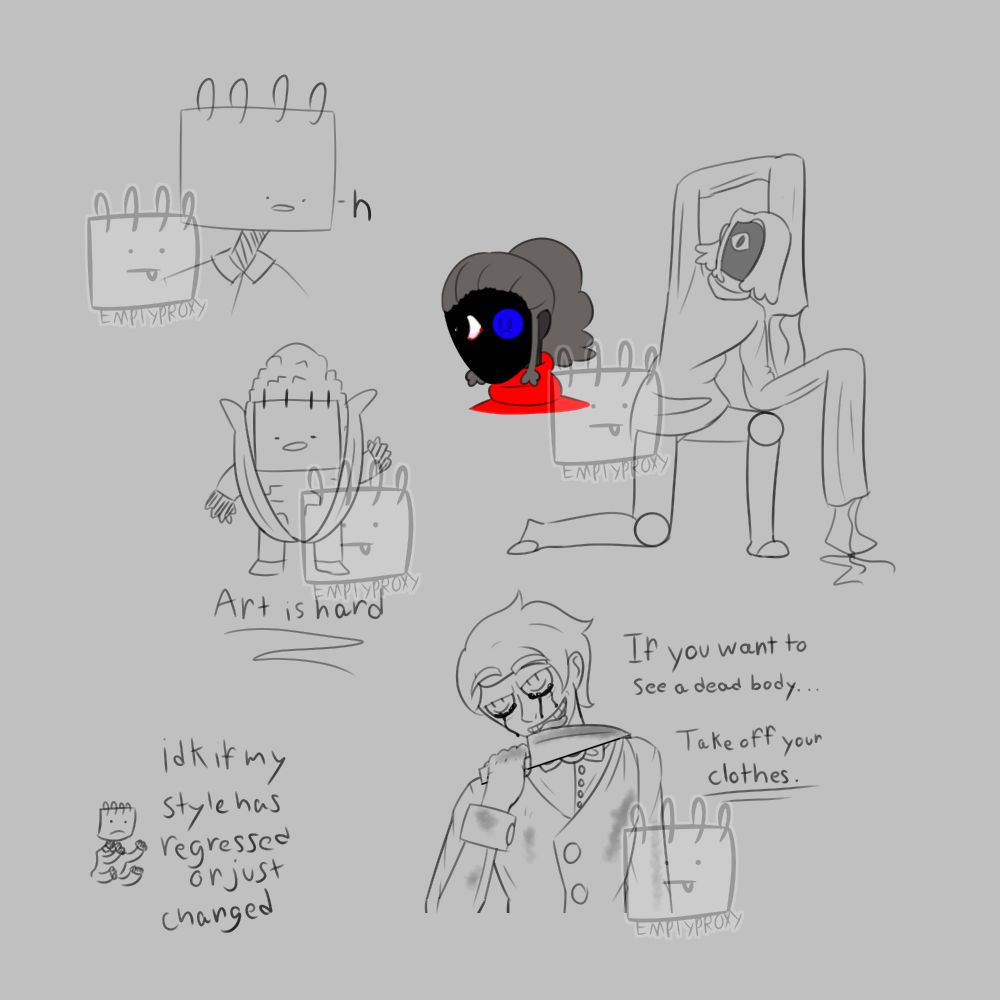 A doodlepage of various characters. There are three images of a sketchbook head character, one in a corn outfit with "art is hard" below it. There is a puppet character. One image is a fullbody sketch and the other is a headshot to show that its hair is covering an emoji on its face. A man with two smiley faces for eyes licks the blood off of a knife with the line "If you want to see a dead body, take off your clothes" beside him. Near the bottom left is a small sketchbook character with the words "idk if my style has regressed or just changed" beside it.