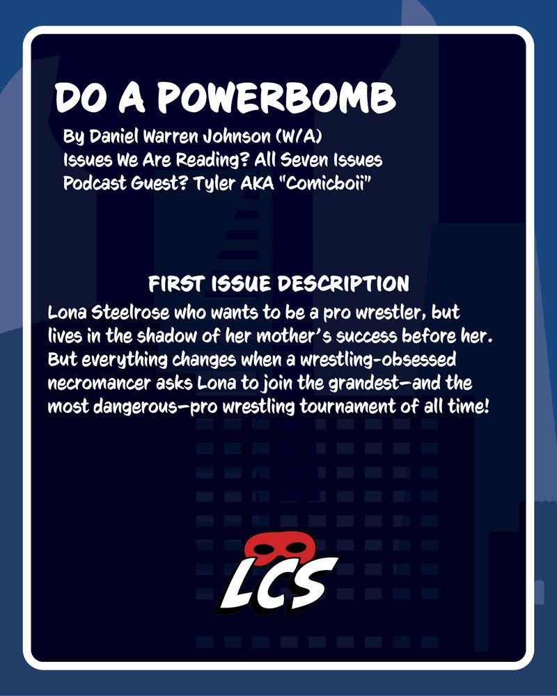 Do a Powerbomb | By Daniel Warren Johnson (W/A) | Issues We Are Reading? All Seven Issues | Podcast Guest? Tyler AKA “Comicboii” | First Issue Description: Lona Steelrose who wants to be a pro wrestler, but lives in the shadow of her mother’s success before her. But everything changes when a wrestling-obsessed necromancer asks Lona to join the grandest—and the most dangerous—pro wrestling tournament of all time!