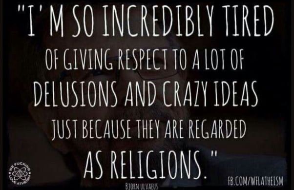 I’m so incredibly tired of giving respect to a lot of delusions and crazy ideas just because they are regarded as religions. 