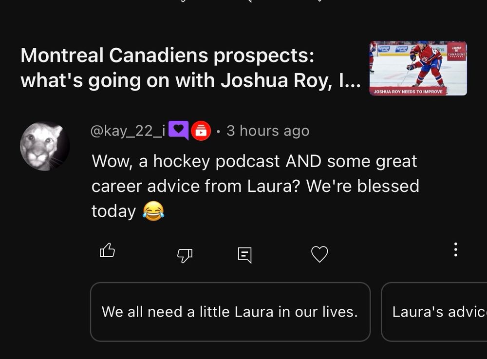 In response to a YouTube comment from Kay stating “Wow, a hockey podcast AND some great career advice from Laura? We’re blessed today” YouTube’s AI suggests the response: We all need a little Laura in our lives.