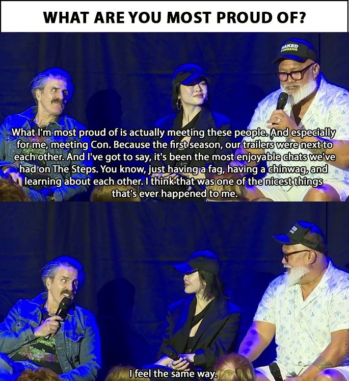 David Fane: What I'm most proud of is actually meeting these people. And especially for me, meeting Con. Because the first season, our trailers were next to each other. And I've got to say, it's been the most enjoyable chats we've had on The Steps. You know, just having a fag, having a chinwag, and learning about each other. I think that was one of the nicest things that's ever happened to me.

Con: I feel the same way.