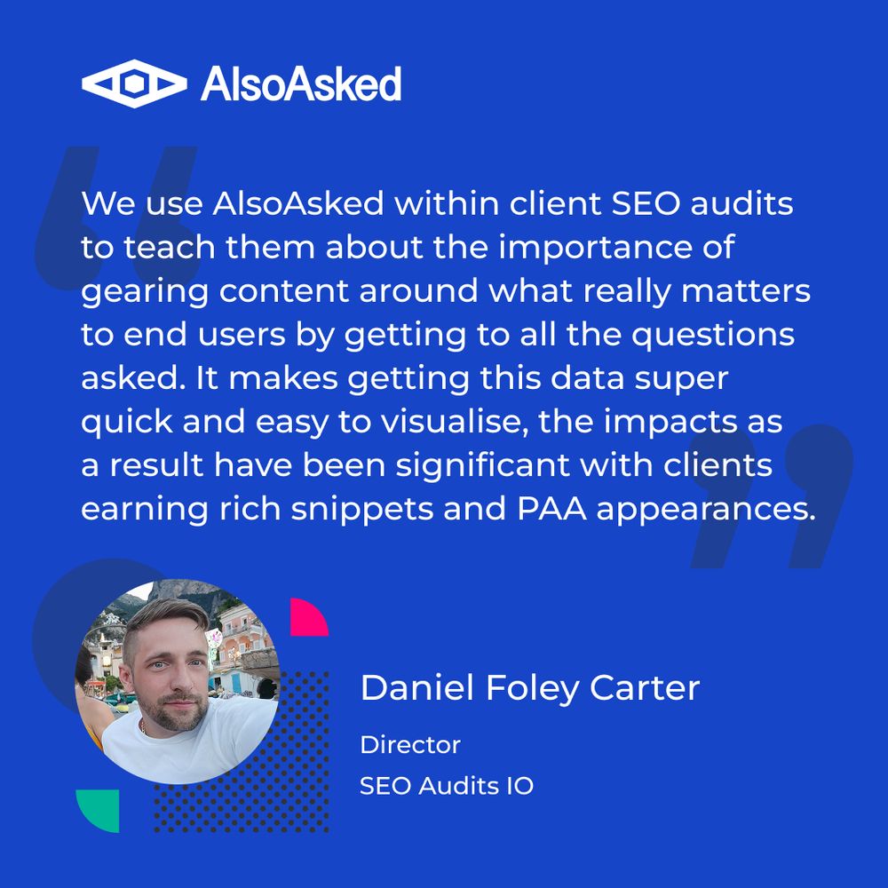 Testimonial graphic featuring the AlsoAsked logo and a quote from Daniel Foley Carter, Director at SEO Audits IO. The quote explains how AlsoAsked is used in SEO audits to help clients align content with user intent by addressing common questions, resulting in improved visibility through rich snippets and People Also Ask (PAA) features. The design includes a headshot of Daniel Foley Carter in a circular frame with colorful geometric accents.