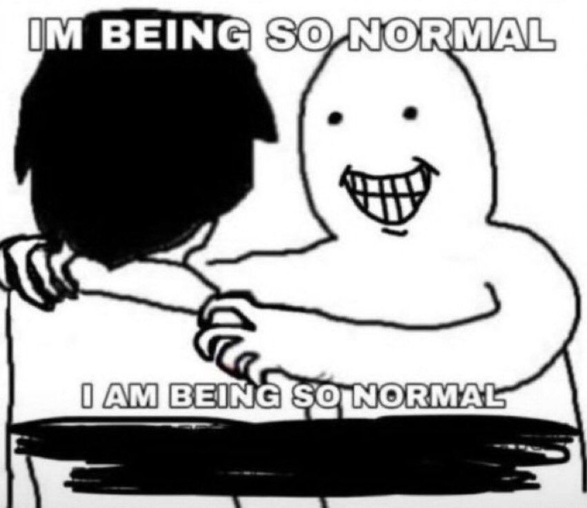 meme of guy grabbing onto another guy smiling with the caption "IM BEING SO NORMAL I AM BEING SO NORMAL"