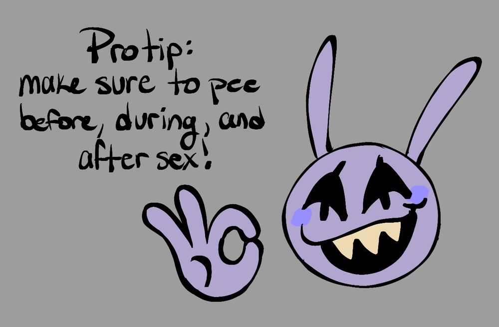 a digital doodle on a grey background of my sona, an imp with jester eye slits, two long ear-horn things on its head, and sharp teeth. on the right is their head and hand. they are smiling and doing the "okay" symbol with their hand. on the left is text that says "Protip: make sure to pee before, during, and after sex!"