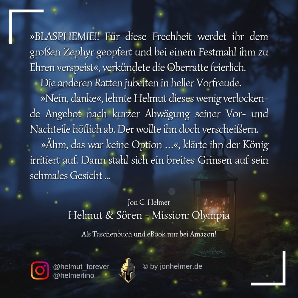 Textauszug #3:
»BLASPHEMIE!! Für diese Frechheit werdet ihr dem großen Zephyr geopfert und bei einem Festmahl ihm zu Ehren verspeist«, verkündete die Oberratte feierlich.
Die anderen Ratten jubelten in heller Vorfreude.
»Nein, danke«, lehnte Helmut dieses wenig verlockende Angebot nach kurzer Abwägung seiner Vor- und Nachteile höflich ab. Der wollte ihn doch verscheißern.
»Ähm, das war keine Option …«, klärte ihn der König irritiert auf. Dann stahl sich ein breites Grinsen auf sein schmales Gesicht ...