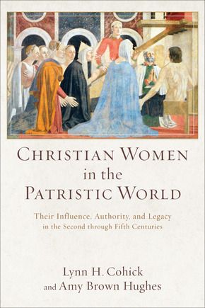 Book cover of Christian Women in the Patristic World: Their Influence, Authority, and Legacy in the Second through Fifth Centuries by Lynn H. Cohick and Amy Brown Hughes