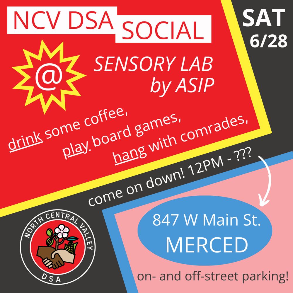 NCV DSA social @ Sensory Lab by ASIP - drink some coffee, play board games, hang with comrades, come on down! 12PM - ??? 847 West Main Street, Merced. On- and off-street parking!