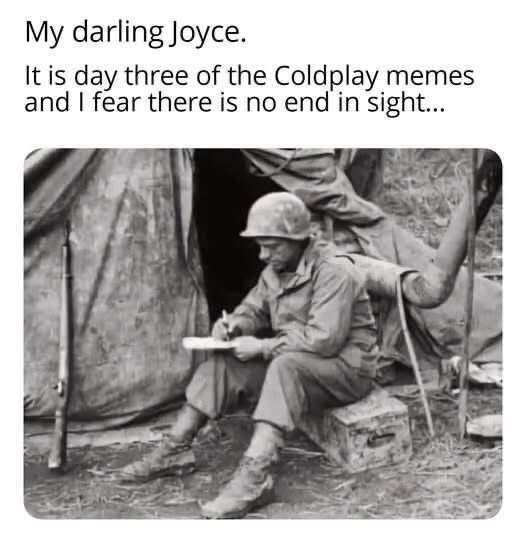 Black-and-white photo of a World War II soldier, writing a letter and the text readsmy darling Joyce it is day three of the Coldplay memes and I fear there is no end in sight