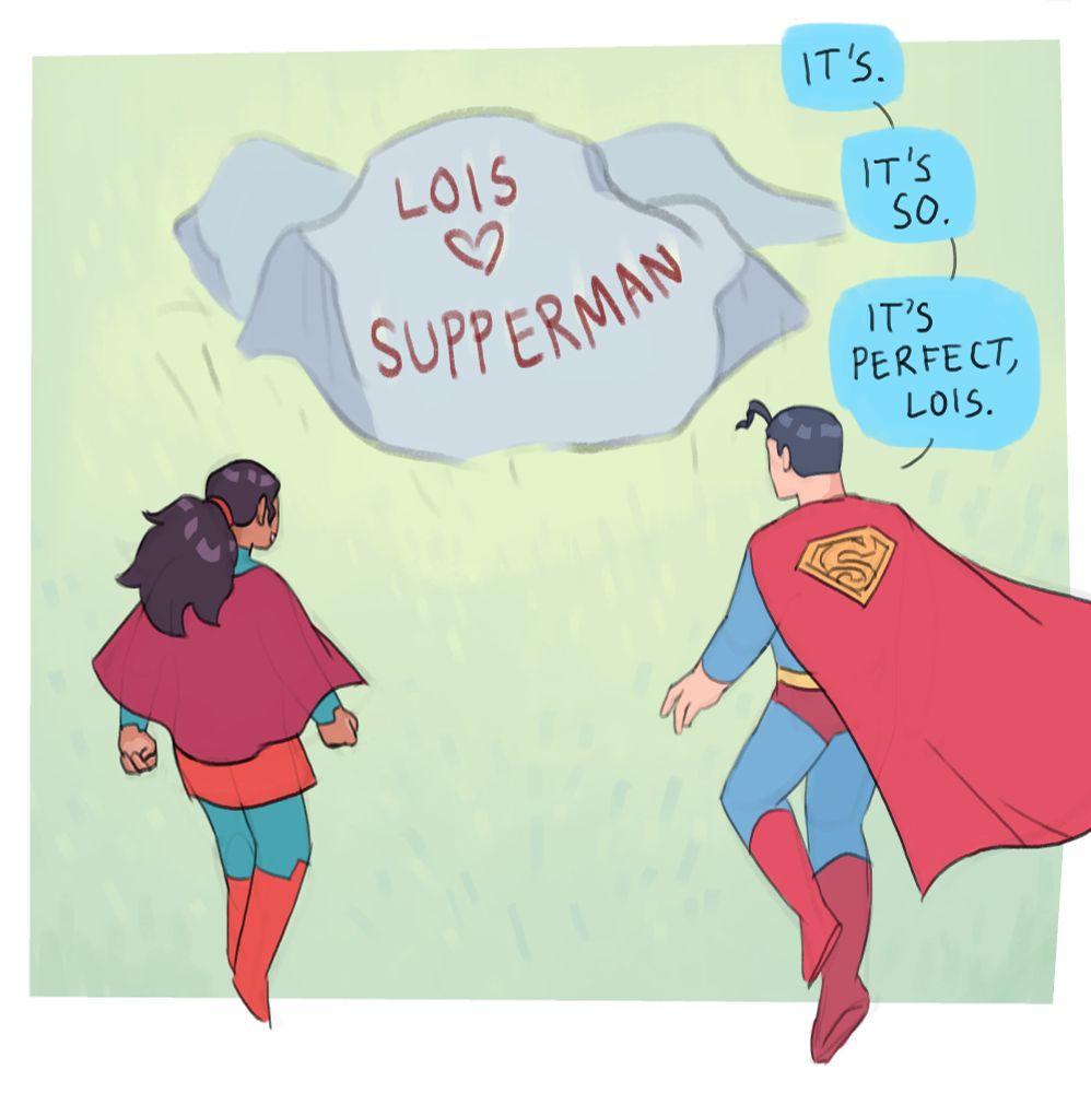On a giant rock, Lois wrote "LOIS (HEART) SUPPERMAN" with her laser vision. Superman answers "It's. It's so. It's perfect Lois."