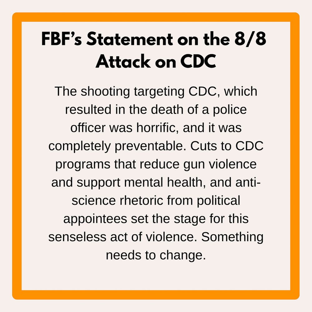 The shooting targeting CDC, which resulted in the death of a police officer was horrific, and it was completely preventable. Cuts to CDC programs that reduce gun violence and support mental health, and anti-science rhetoric from political appointees set the stage for this senseless act of violence. Something needs to change.