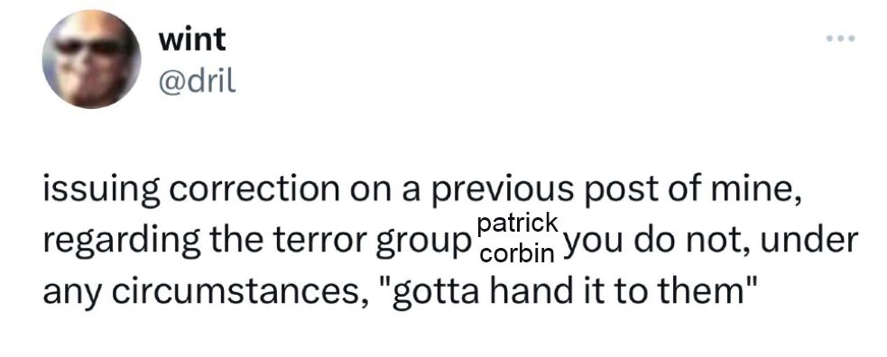 dril tweet that read “issuing correction on previous post of mine, regarding the terror group patrick corbin you do not, under any circumstances, ‘gotta hand it to them’”