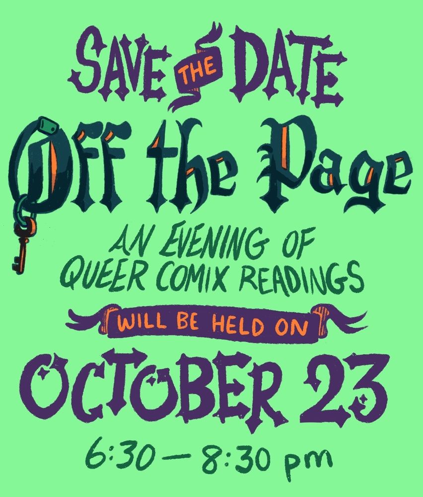 A poster that reads: SAVE THE DATE! Off the Page, an evening of queer comics readings, will be held on October twenty-third, at six-thirty p.m. to eight-thirty p.m. The lettering on the poster is drawn in a slightly spooky, Halloween-like art-style.
