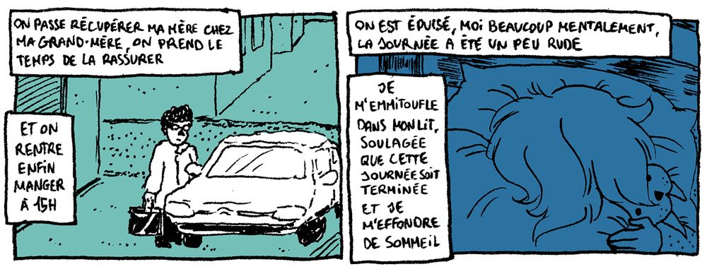 Suite du 13 Février 2025.

Case 69 - La voiture est garée devant un immeuble, ma mère s'apprête à rentrer dans la voiture.
"On passe récupérer ma mère chez ma grand-mère, on prend le temps de la rassurer. Et on rentre enfin manger à 15h."

Case 70 - Mon personnage est dans son lit, sous la couette, ses cheveux cachent son visage, on comprend qu'elle presse contre elle sa peluche morse. Il semble faire nuit.
"On est épuisé, moi beaucoup mentalement, la journée a été un peu rude. Je m'emmitoufle dans mon lit, soulagée que cette journée soit terminée et je m'effondre de sommeil."