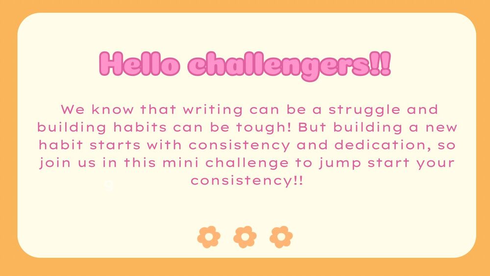 Hello challengers!! We know that writing can be a struggle and building habits can be tough! But building a new habit starts with consistency and dedication, so join us in this mini challenge to jump start your consistency!!