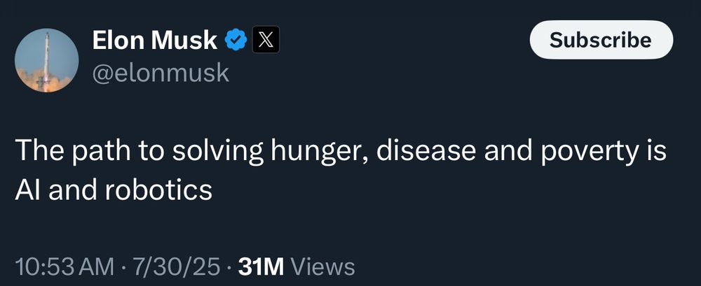Elon Musk

@elonmusk

The path to solving hunger, disease and poverty is Al and robotics

10:53 AM

7/30/25

31M Views