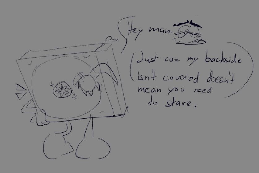 Digital drawing of CD who is an anthropomorphic jewel case. It's a backview with his media tray being visible through the transparent casing. He says "Hey man. Just because my backside isn't covered doesn't mean you need to stare." Next to the text is a small drawing of his mildly displeased expression.