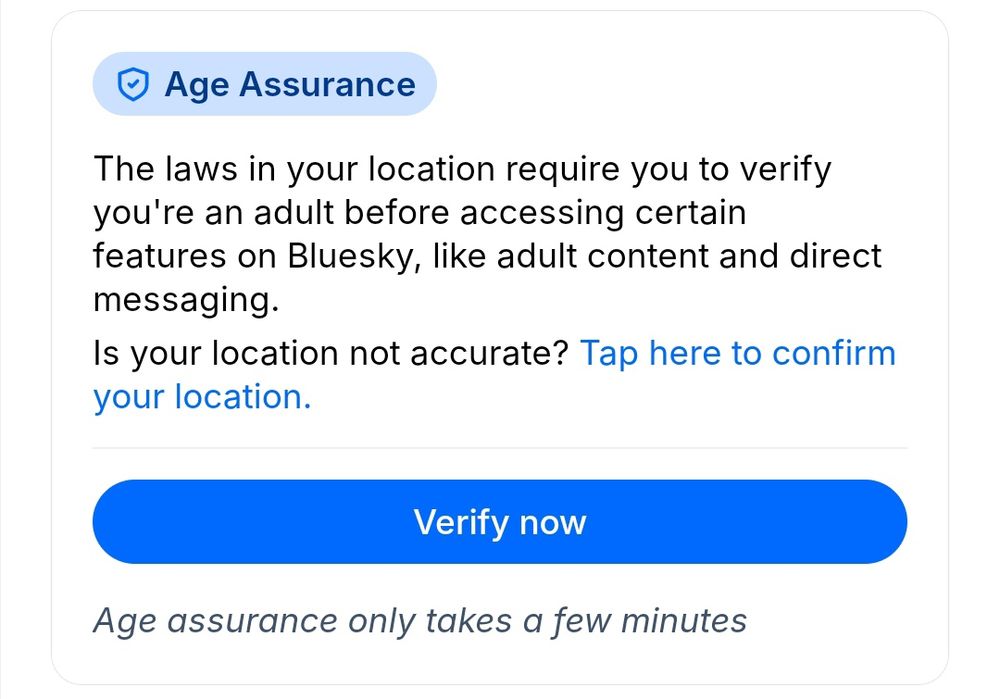 A screenshot of Bluesky's age assurance thingie saying "The laws in your location require you to verify you're an adult before accessing certain features on Bluesky, like adult content and direct messaging."