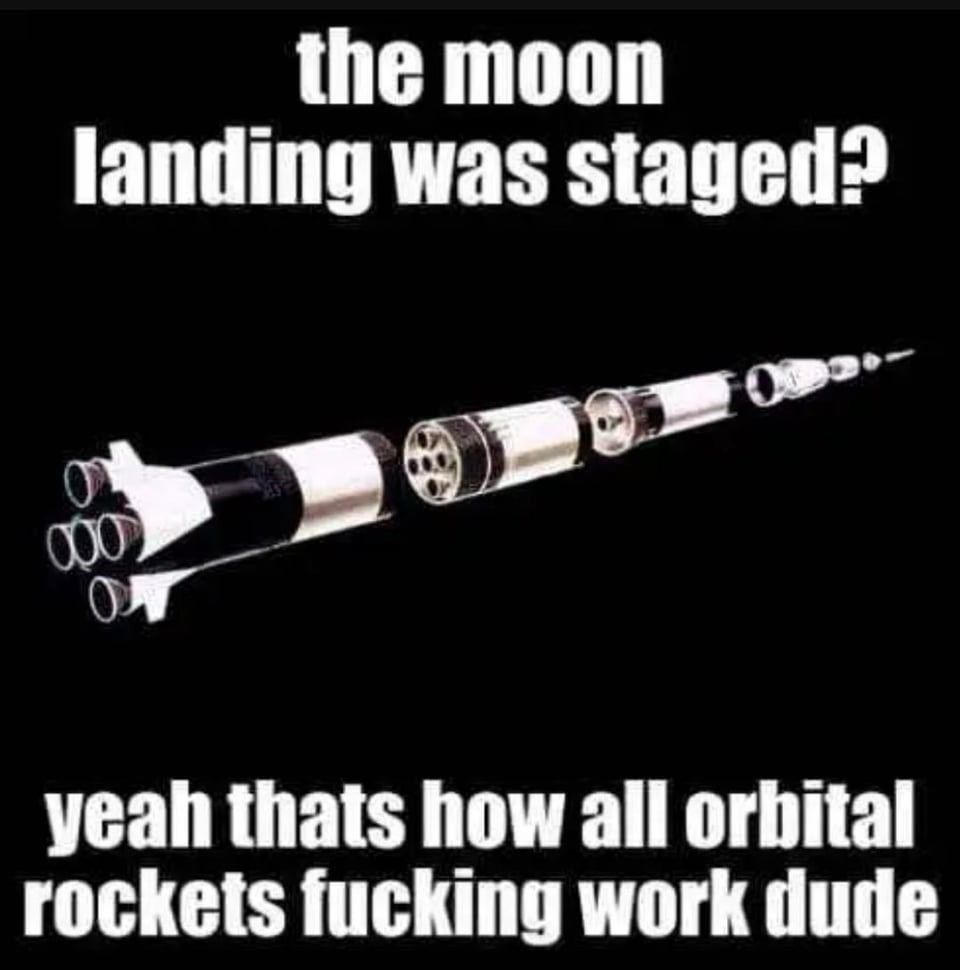 Images of a Saturn V rocket with the following text: 


The moon landing was staged?


yeah that’s how all orbital rockets fucking work dude. 