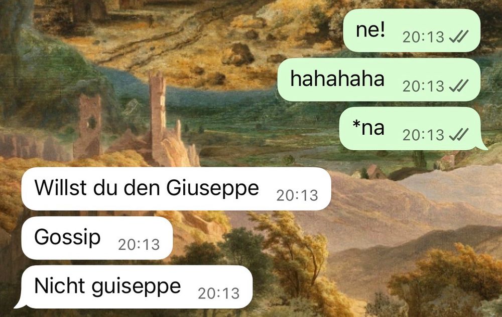 chat konversation: 
ich: - ne!
- hahahaha
- *na
ronja rosine:
- Willst du den Giuseppe
- Gossip
- Nicht guiseppe