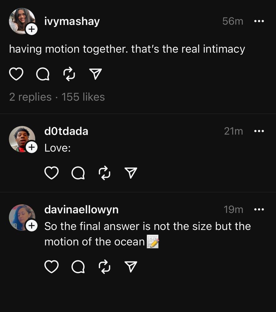 Threads post: having motion together, that’s the real intimacy. 
Comments responding “love” and “so the final answer is not the size but the motion of the ocean”