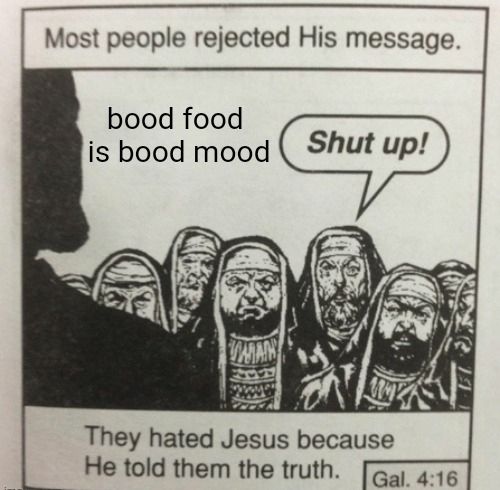 "they hated Jesus because he told them the truth" meme, that "bood food is bood mood"